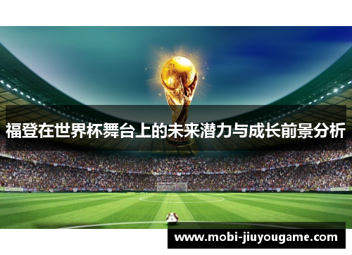 福登在世界杯舞台上的未来潜力与成长前景分析