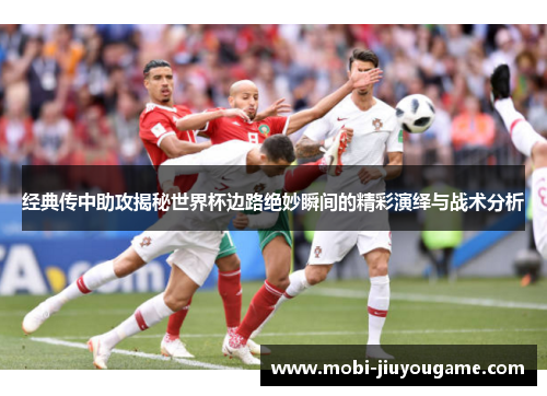 经典传中助攻揭秘世界杯边路绝妙瞬间的精彩演绎与战术分析
