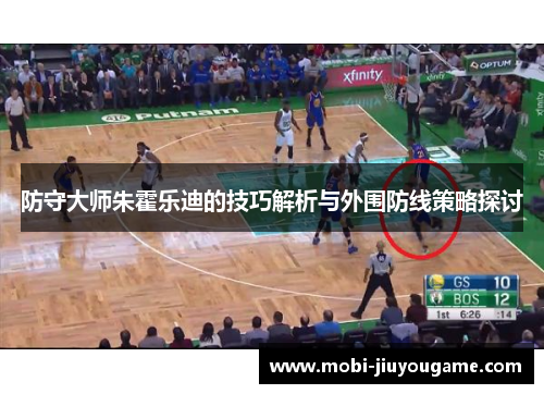 防守大师朱霍乐迪的技巧解析与外围防线策略探讨