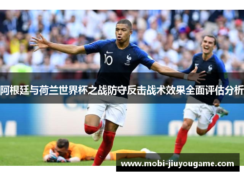 阿根廷与荷兰世界杯之战防守反击战术效果全面评估分析