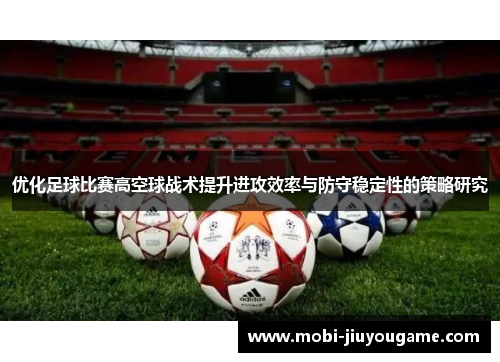 优化足球比赛高空球战术提升进攻效率与防守稳定性的策略研究