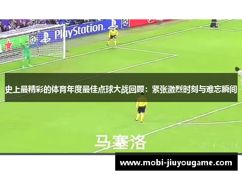 史上最精彩的体育年度最佳点球大战回顾：紧张激烈时刻与难忘瞬间