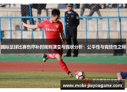 国际足球比赛伤停补时规则演变与现状分析：公平性与竞技性之辩