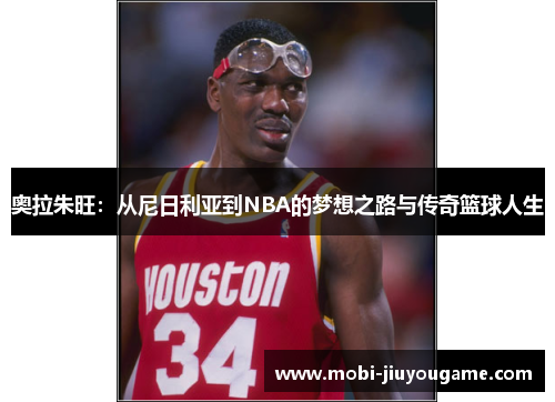 奥拉朱旺：从尼日利亚到NBA的梦想之路与传奇篮球人生