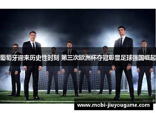 葡萄牙迎来历史性时刻 第三次欧洲杯夺冠彰显足球强国崛起