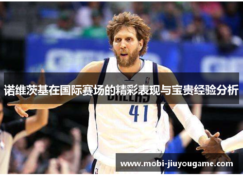 诺维茨基在国际赛场的精彩表现与宝贵经验分析