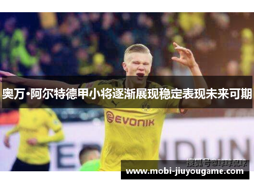 奥万·阿尔特德甲小将逐渐展现稳定表现未来可期