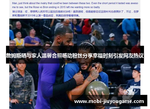 詹姆斯晒与家人温馨合照感动粉丝分享幸福时刻引发网友热议