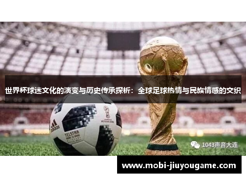 世界杯球迷文化的演变与历史传承探析：全球足球热情与民族情感的交织