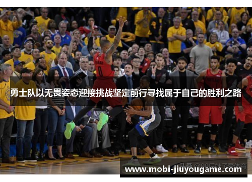勇士队以无畏姿态迎接挑战坚定前行寻找属于自己的胜利之路