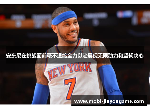 安东尼在挑战面前毫不退缩全力以赴展现无限动力和坚韧决心