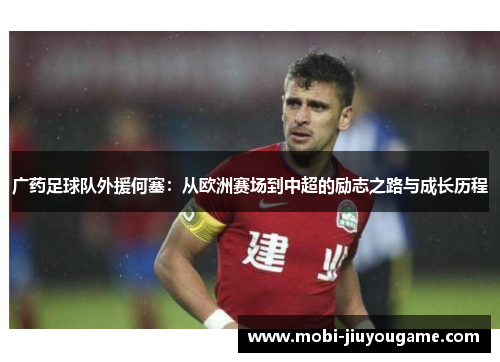 广药足球队外援何塞：从欧洲赛场到中超的励志之路与成长历程