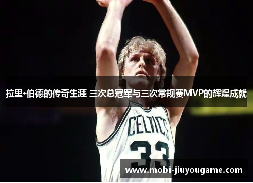 拉里·伯德的传奇生涯 三次总冠军与三次常规赛MVP的辉煌成就
