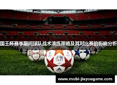 国王杯赛季期间球队战术演练策略及其对比赛的影响分析