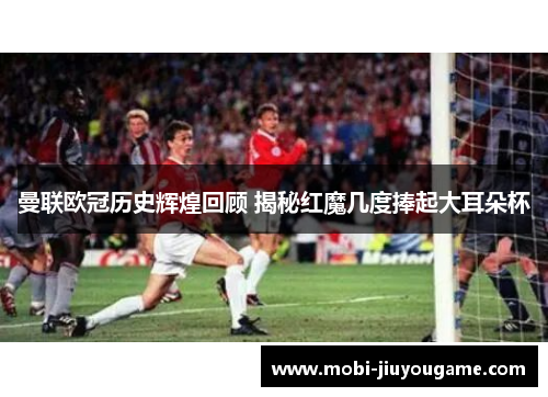 曼联欧冠历史辉煌回顾 揭秘红魔几度捧起大耳朵杯