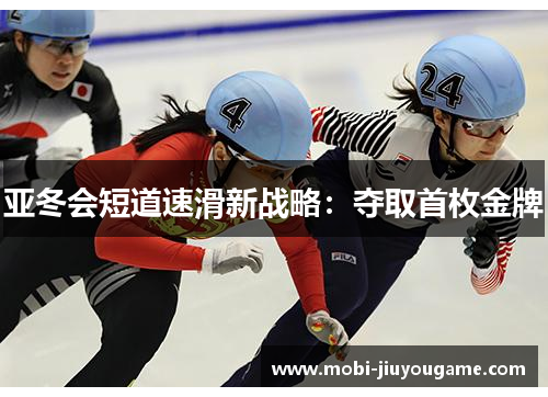 亚冬会短道速滑新战略：夺取首枚金牌