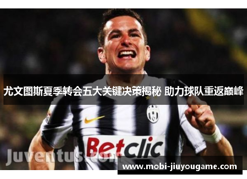 尤文图斯夏季转会五大关键决策揭秘 助力球队重返巅峰
