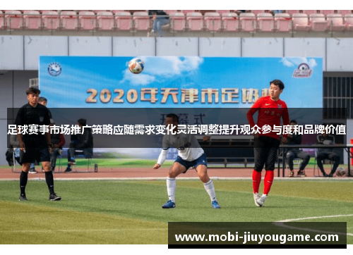 足球赛事市场推广策略应随需求变化灵活调整提升观众参与度和品牌价值