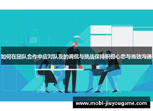如何在团队合作中应对队友的调侃与挑战保持积极心态与高效沟通