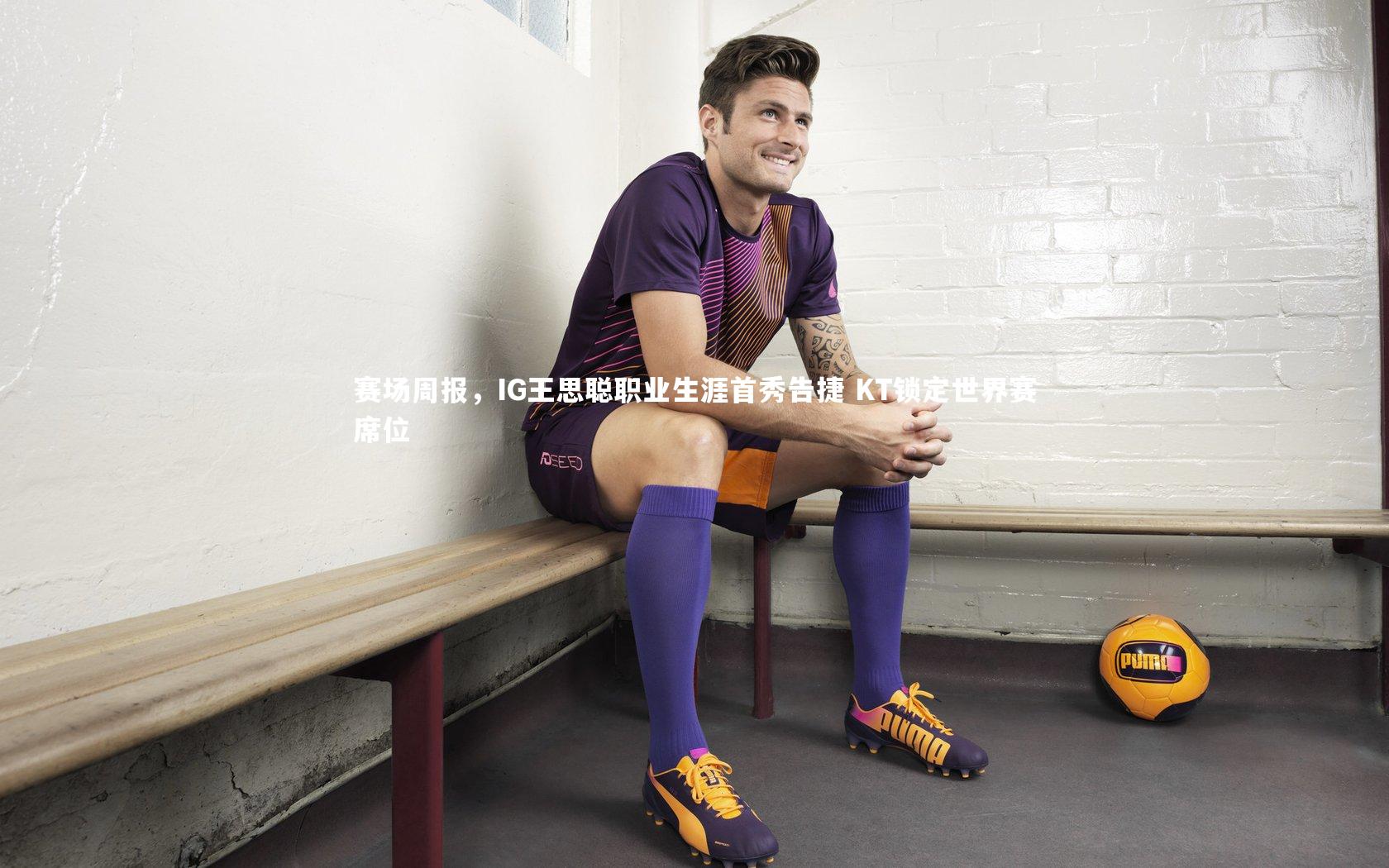 赛场周报，IG王思聪职业生涯首秀告捷 KT锁定世界赛席位