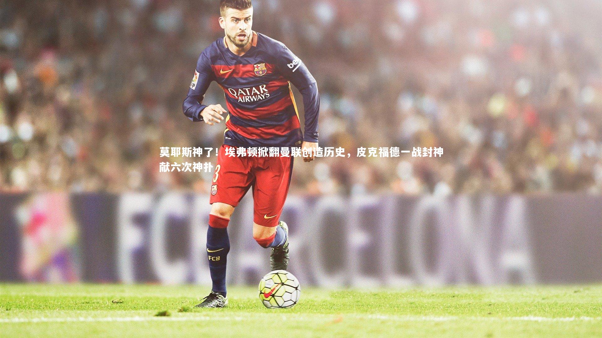 莫耶斯神了!埃弗顿掀翻曼联创造历史,皮克福德一战封神献六次神扑
