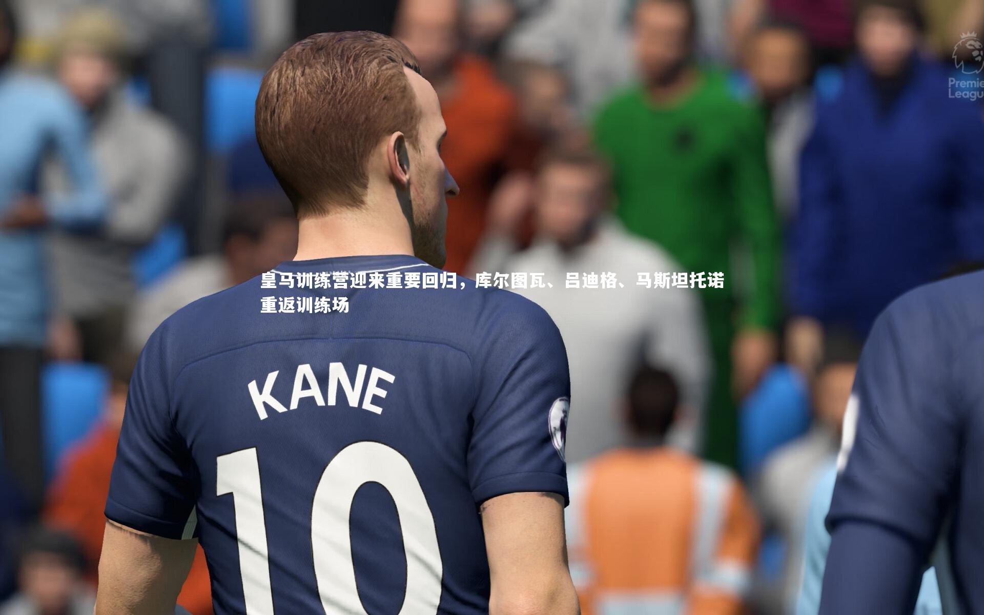 皇马训练营迎来重要回归，库尔图瓦、吕迪格、马斯坦托诺重返训练场