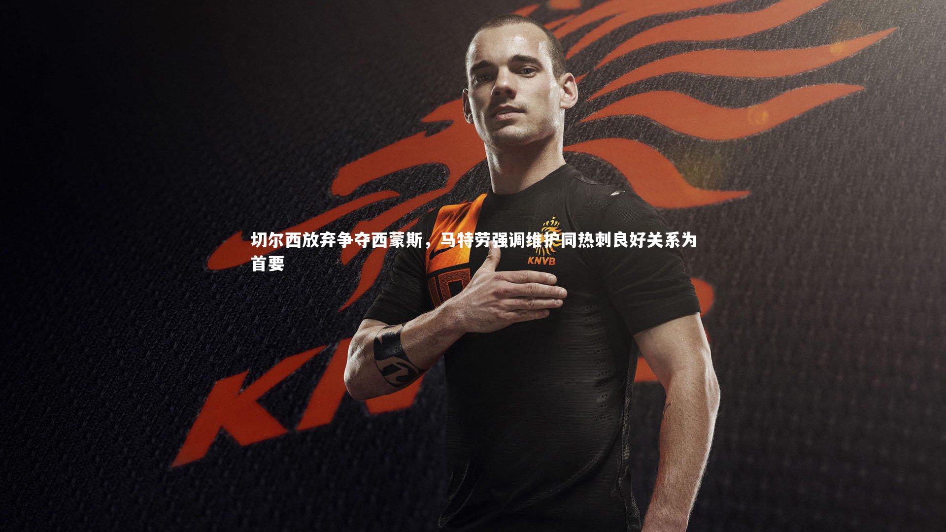 切尔西放弃争夺西蒙斯，马特劳强调维护同热刺良好关系为首要