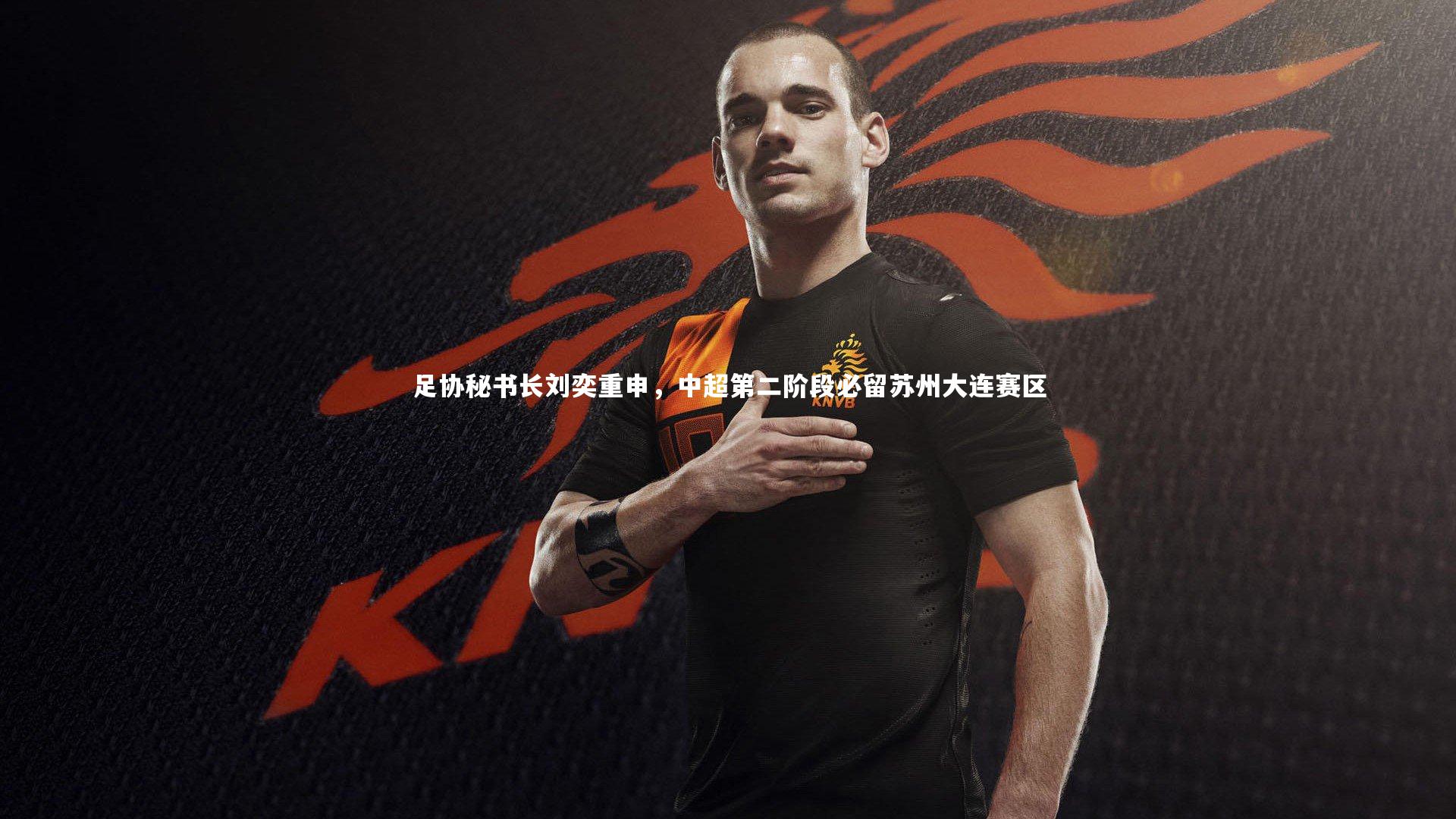 九游会j9_足协秘书长刘奕重申,中超第二阶段必留苏州大连赛区