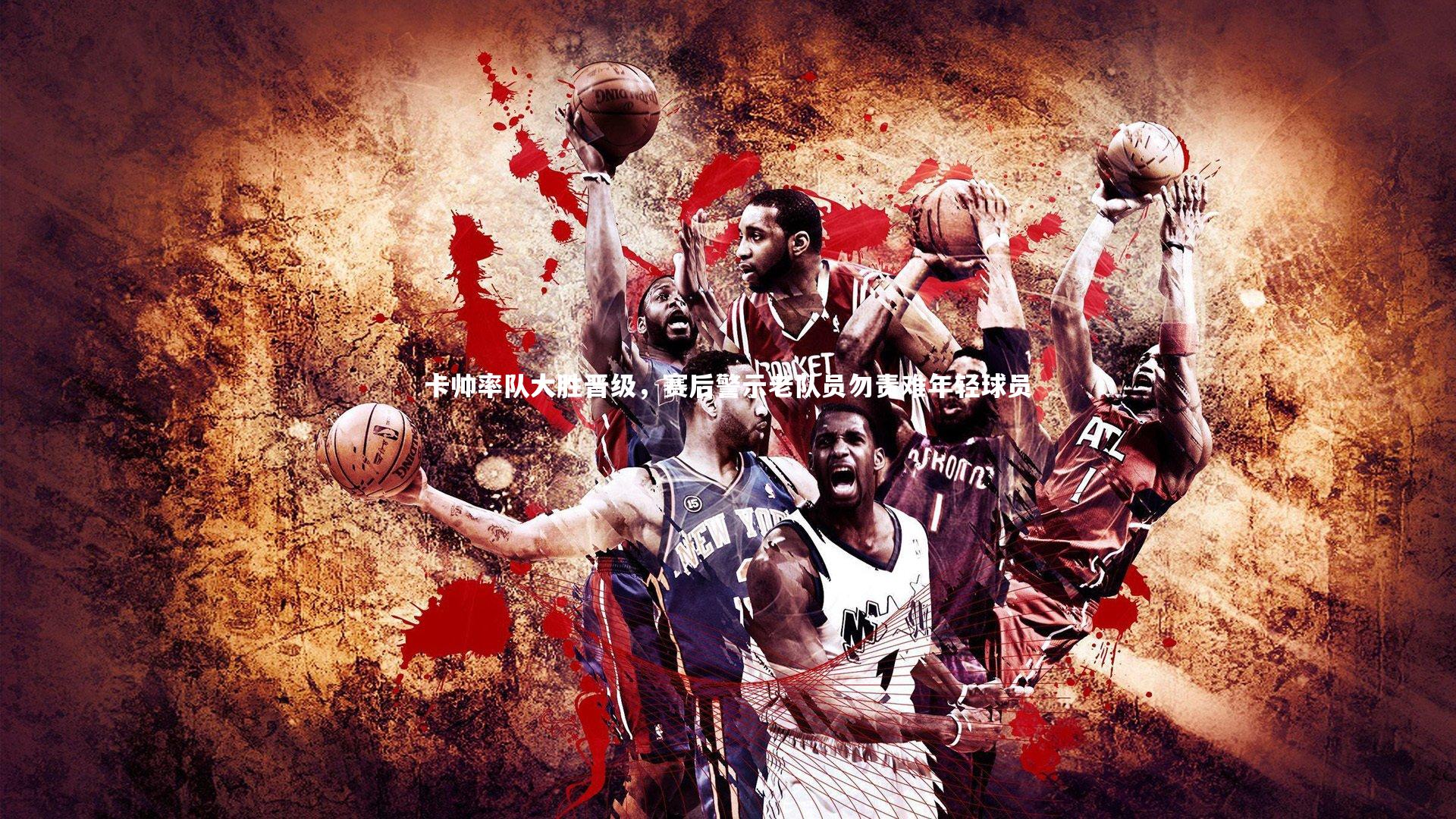 卡帅率队大胜晋级,赛后警示老队员勿责难年轻球员